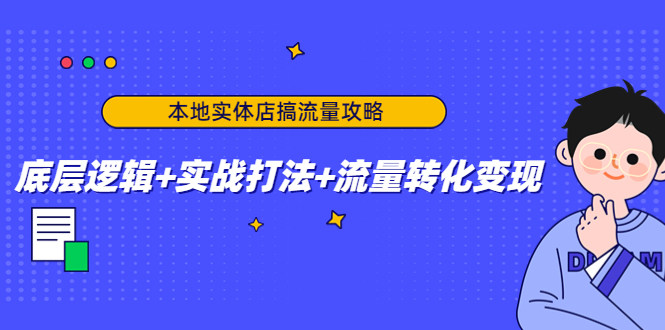 本地实体店搞流量攻略：底层逻辑+实战打法+流量转化变现-桐创网