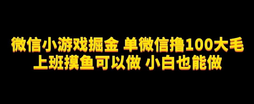 微信小游戏掘金，单微信撸100元大毛，上班摸鱼可以做，小白也能做【揭秘】-桐创网