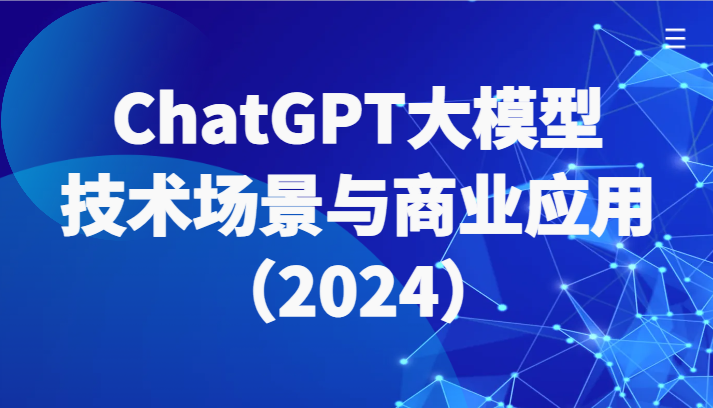 ChatGPT大模型，技术场景与商业应用（2024）带你深入了解国内外大模型生态-桐创网