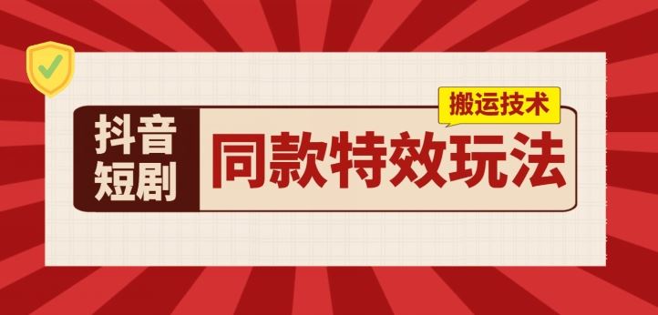 抖音短剧同款特效搬运技术，实测一天千元收益-桐创网