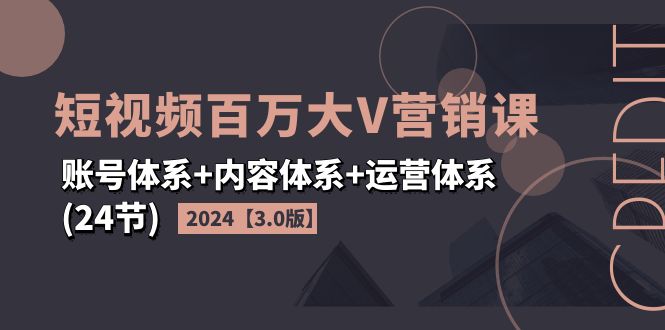 （11795期）2024短视频·百万大V营销课【3.0版】账号体系+内容体系+运营体系(24节)-桐创网