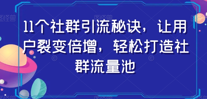 11个社群引流秘诀，让用户裂变倍增，轻松打造社群流量池-桐创网