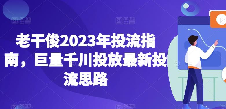 老干俊2023年投流指南，巨量千川投放最新投流思路-桐创网