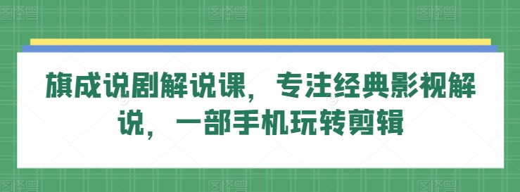 旗成说剧解说课，专注经典影视解说，一部手机玩转剪辑-桐创网