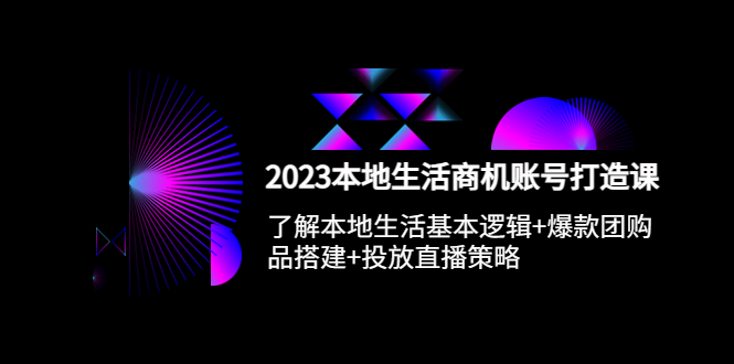 （5737期）2023本地同城生活商机账号打造课，基本逻辑+爆款团购品搭建+投放直播策略-桐创网