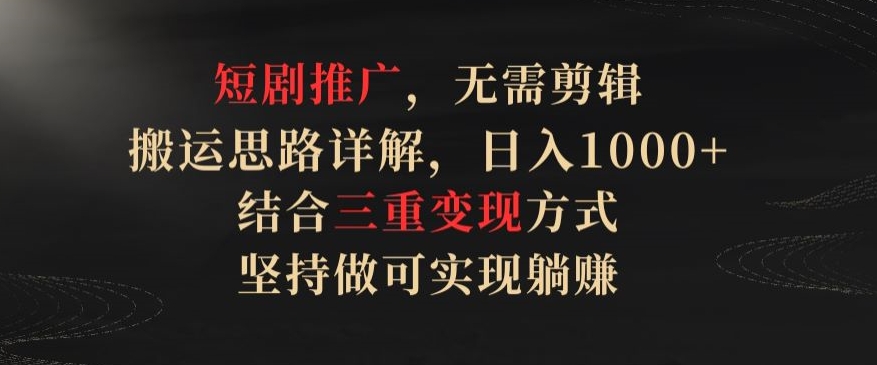 短剧推广，无需剪辑，搬运思路详解，日入1000+，结合三重变现方式，坚持做可实现躺赚-桐创网