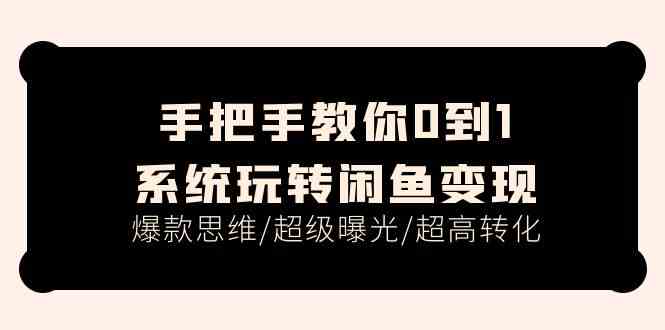 手把手教你0到1系统玩转闲鱼变现，爆款思维/超级曝光/超高转化（15节课）-桐创网