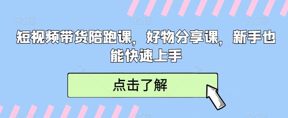 短视频带货陪跑课，好物分享课，新手也能快速上手-桐创网