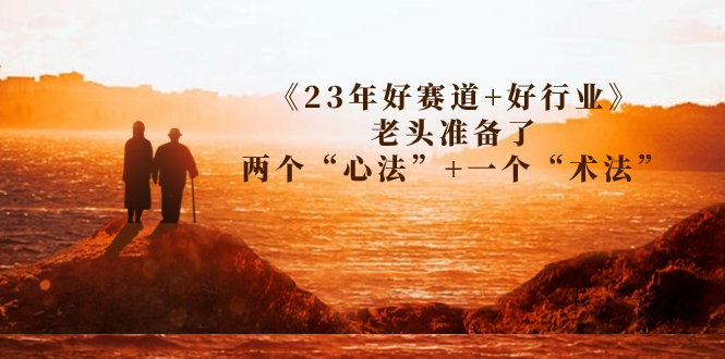 （7177期）某收费文章《23年好赛道+好行业》老头准备了两个“心法”+一个“术法”-桐创网