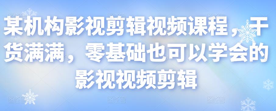 某机构影视剪辑视频课程，干货满满，零基础也可以学会的影视视频剪辑-桐创网