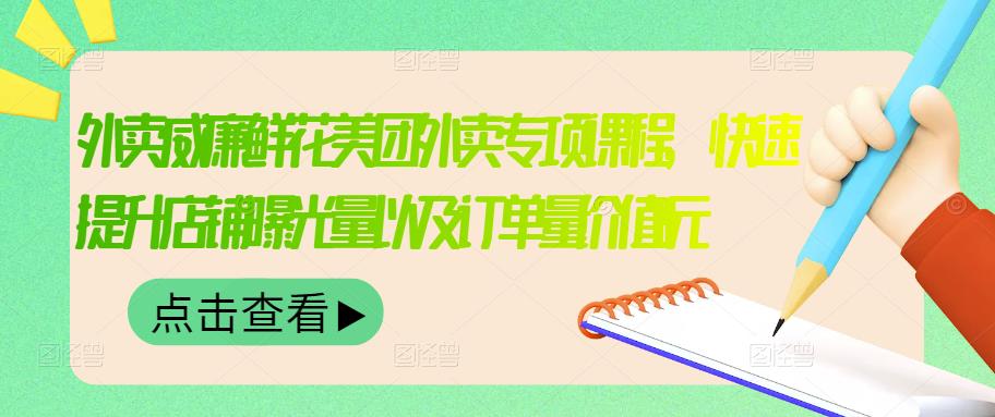 外卖威廉鲜花美团外卖专项课程，快速提升店铺曝光量以及订单量价值2680元-桐创网