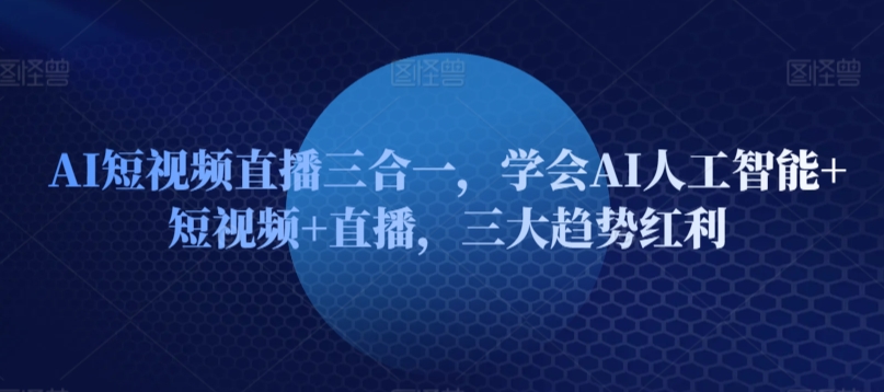 AI短视频直播三合一，学会AI人工智能+短视频+直播，三大趋势红利-桐创网