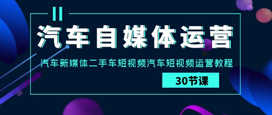 汽车自媒体运营实战课：汽车新媒体二手车短视频汽车短视频运营教程-桐创网