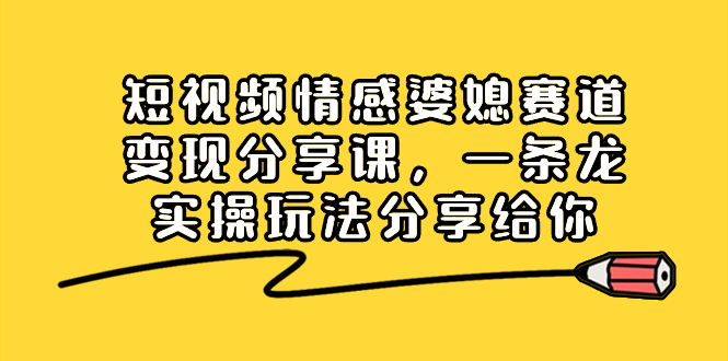 （8470期）短视频情感婆媳赛道变现分享课，一条龙实操玩法分享给你-桐创网