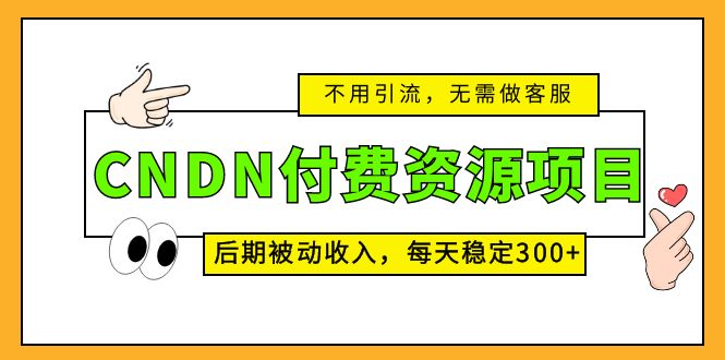 （5137期）CNDN付费资源项目，不用引流，无需做客服，后期被动收入，每天稳定300+-桐创网