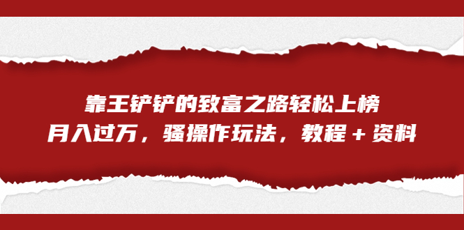 （7011期）全网首发，靠王铲铲的致富之路轻松上榜，月入过万，骚操作玩法，教程＋资料-桐创网