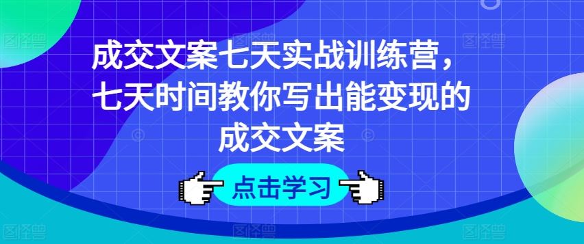 成交文案七天实战训练营，七天时间教你写出能变现的成交文案-桐创网