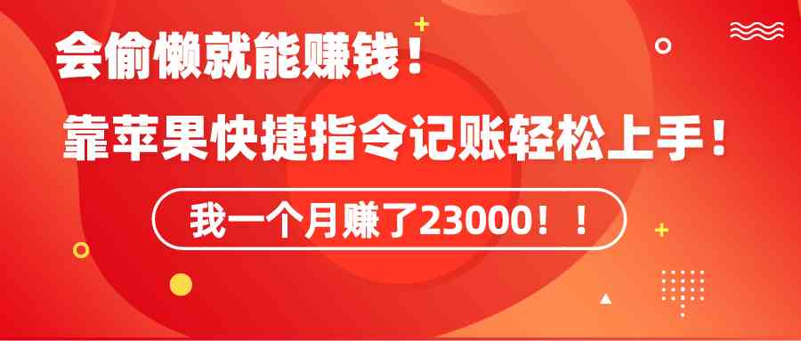 （9118期）《会偷懒就能赚钱！靠苹果快捷指令自动记账轻松上手，一个月变现23000！》-桐创网