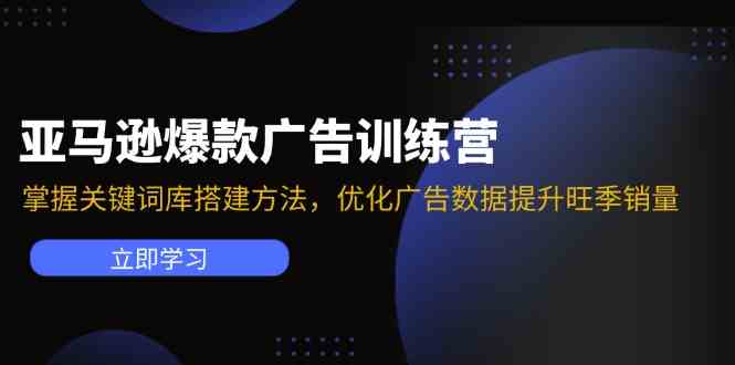 亚马逊爆款广告训练营：掌握关键词库搭建方法，优化广告数据提升旺季销量-桐创网