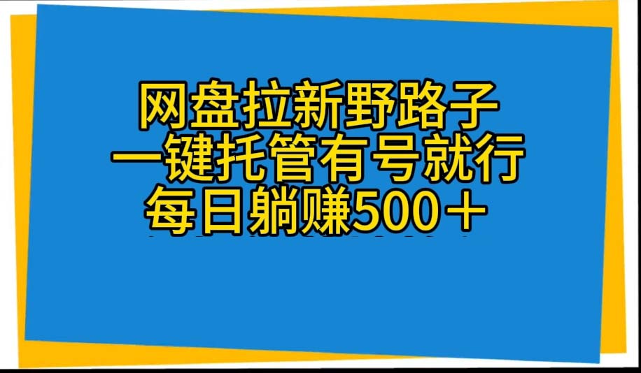 （10468期）网盘拉新野路子，一键托管有号就行，全自动代发视频，每日躺赚500＋-桐创网