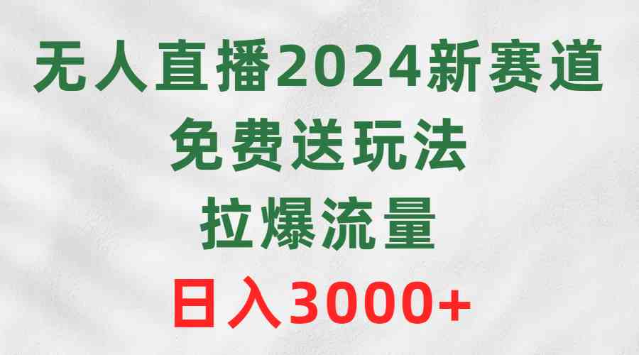 （9496期）无人直播2024新赛道，免费送玩法，拉爆流量，日入3000+-桐创网