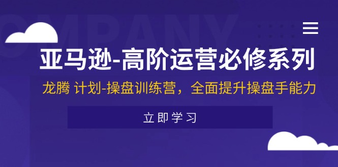 （11625期）亚马逊-高阶运营必修系列，龙腾 计划-操盘训练营，全面提升操盘手能力-桐创网