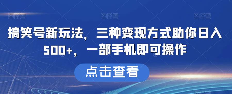 搞笑号新玩法，三种变现方式助你日入500+，一部手机即可操作【揭秘】-桐创网