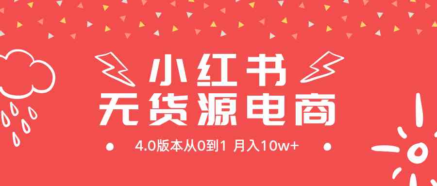 （9317期）小红书无货源新电商4.0版本从0到1月入10w+-桐创网