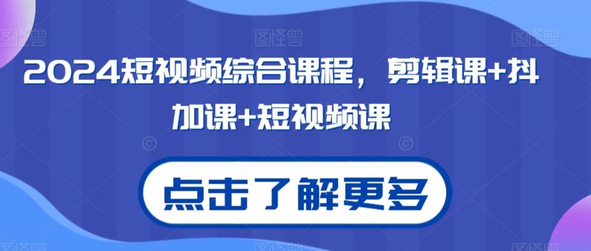 2024短视频综合课程，剪辑课+抖加课+短视频课-桐创网