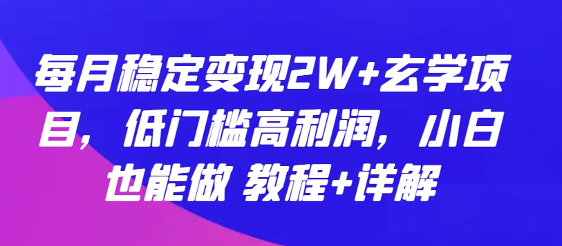 每月稳定变现2W+玄学项目，低门槛高利润，小白也能做 教程+详解-桐创网