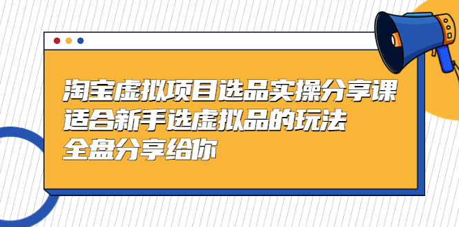 （5314期）黄岛主-淘宝虚拟项目选品实操分享课，适合新手选虚拟品的玩法 全盘分享给你-桐创网