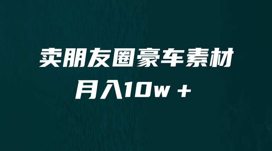 [引流变现]卖朋友圈素材，月入10w＋，小众暴利的赛道，谁做谁赚钱（教程+素材）-桐创网