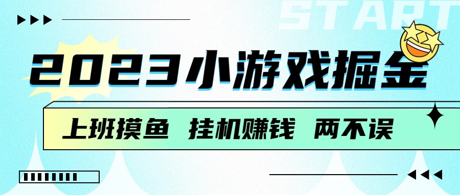 2023小游戏掘金，挂机赚钱，单机日入100＋，上班摸鱼必备-桐创网