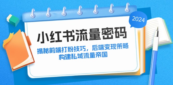 （12510期）小红书流量密码：揭秘前端打粉技巧，后端变现策略，构建私域流量帝国-桐创网