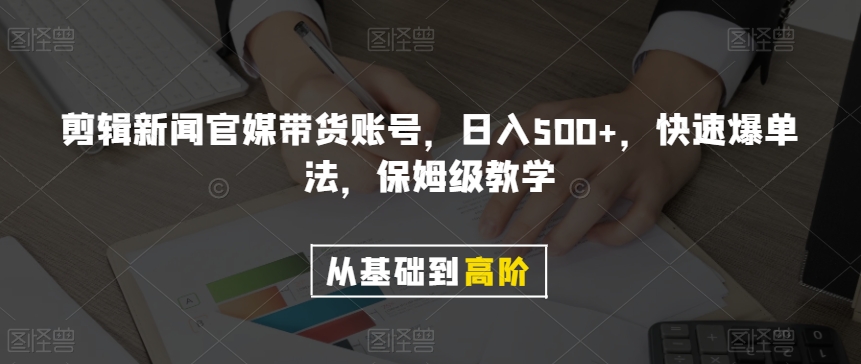 剪辑新闻官媒带货账号，日入500+，快速爆单法，保姆级教学【揭秘】-桐创网