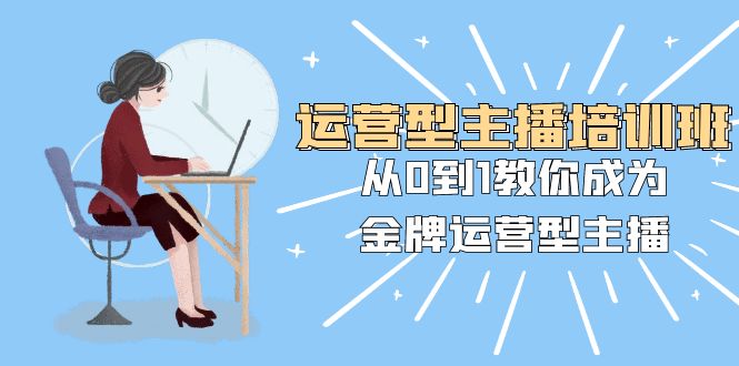 （8143期）运营型主播培训班：从0到1教你成为金牌运营型主播（25节课）-桐创网