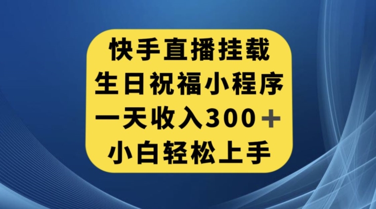 快手挂载生日祝福小程序，一天收入300+，小白轻松上手【揭秘】-桐创网