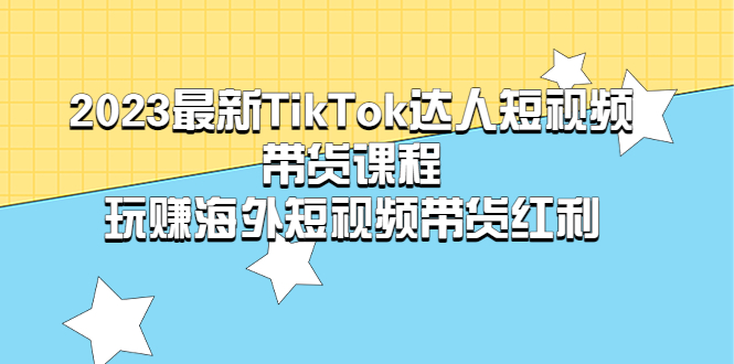 （5369期）2023最新TikTok·达人短视频带货课程，玩赚海外短视频带货·红利-桐创网