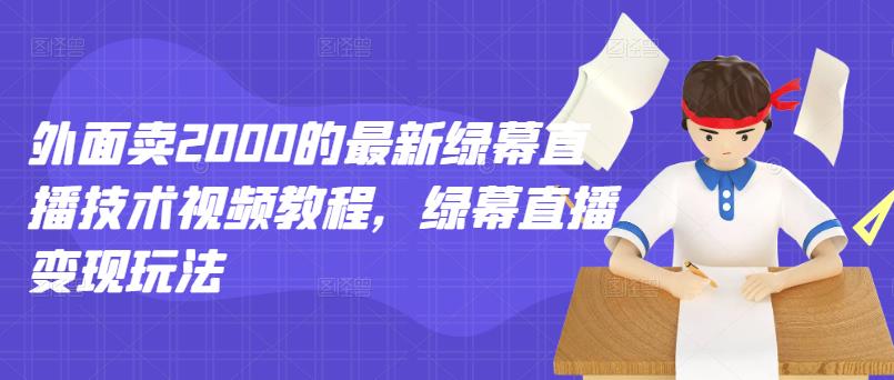 外面卖2000的最新绿幕直播技术视频教程，绿幕直播变现玩法-桐创网