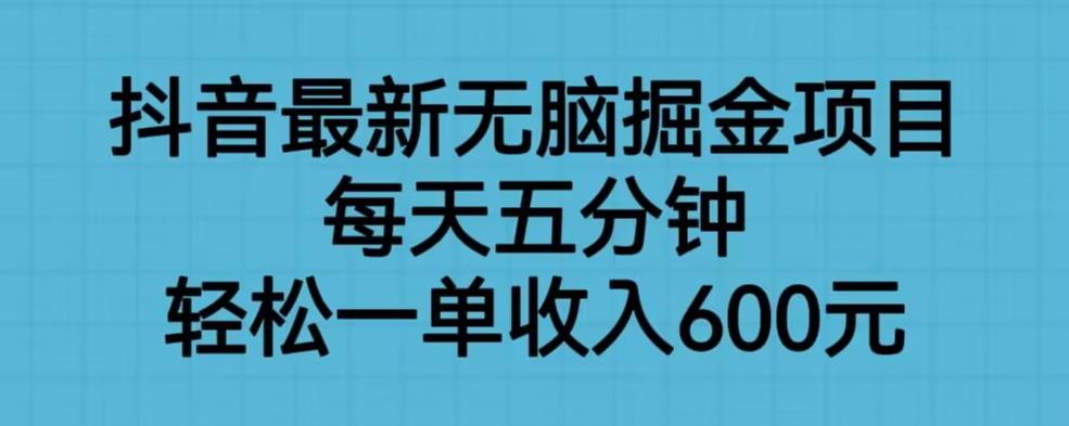 抖音最新无脑掘金项目，每天五分钟，轻松一单收入600元【揭秘】-桐创网