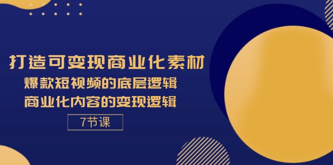 （11829期）打造可变现商业化素材，爆款短视频的底层逻辑，商业化内容的变现逻辑-7节-桐创网