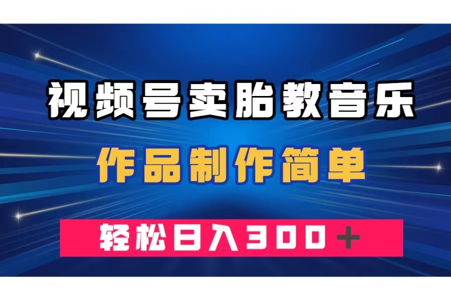 （7956期）视频号卖胎教音乐，作品制作简单，一单49，轻松日入300＋-桐创网