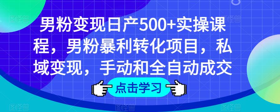 男粉变现日产500+实操课程，男粉暴利转化项目，私域变现，手动和全自动成交-桐创网