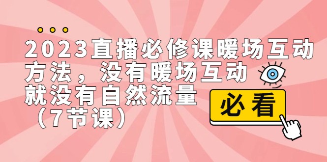 2023直播·必修课暖场互动方法，没有暖场互动，就没有自然流量（7节课）-桐创网