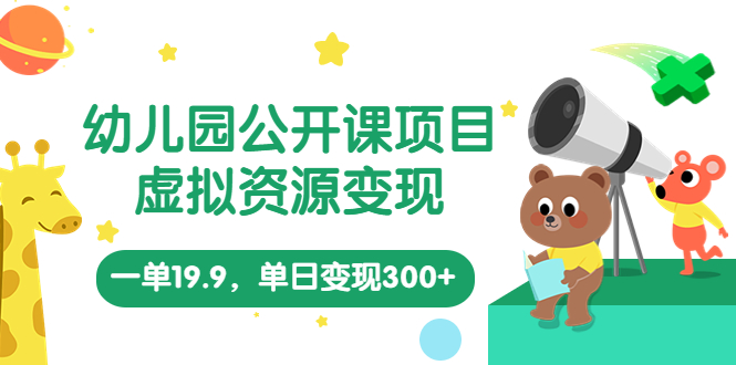 （5955期）幼儿园公开课项目，虚拟资源变现，一单19.9，单日变现300+（教程+资料）-桐创网