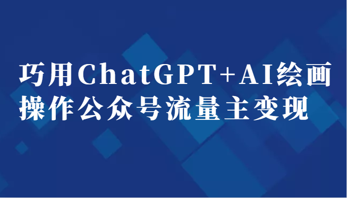 巧用ChatGPT+AI绘画操作公众号流量主变现副业分享课-桐创网