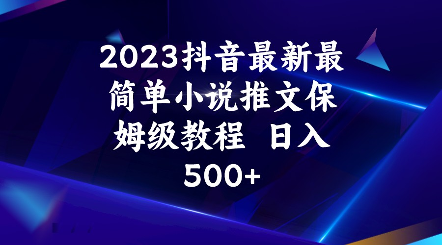 2023抖音最新最简单小说推文保姆级教程  日入500+-桐创网