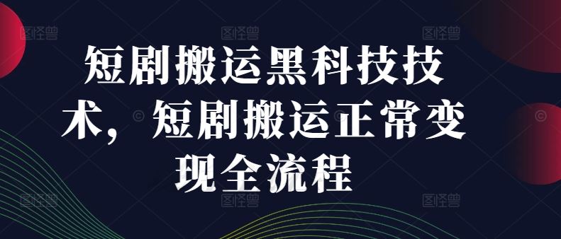 短剧搬运黑科技技术，短剧搬运正常变现全流程-桐创网