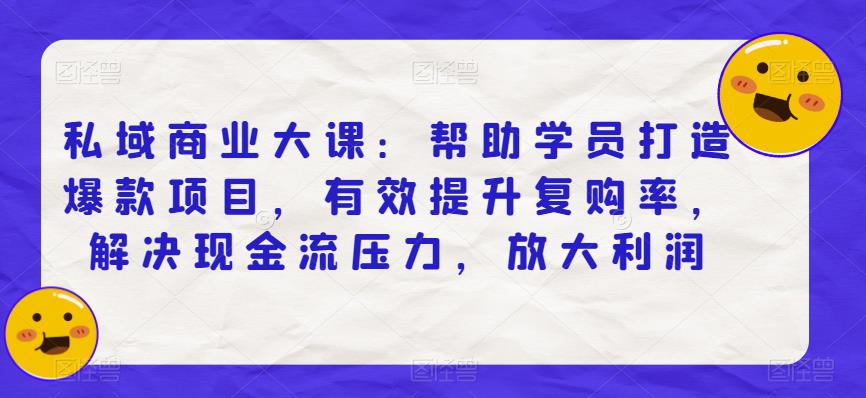 私域商业大课：帮助学员打造爆款项目，有效提升复购率，解决现金流压力，放大利润-桐创网