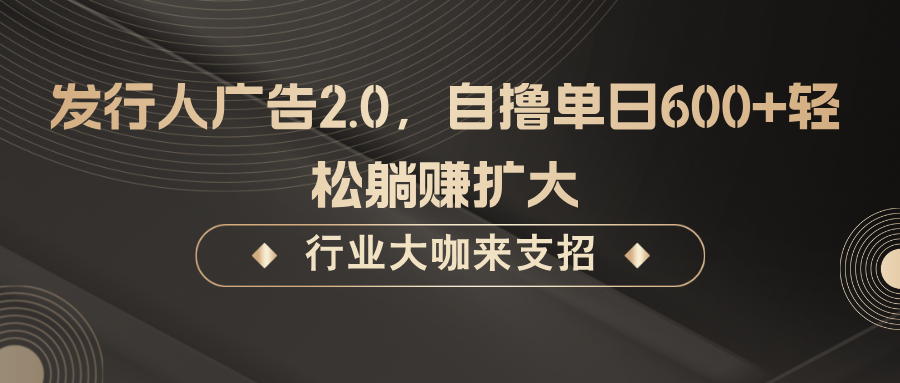 发行人广告2.0，自撸单日600+轻松躺赚扩大-桐创网